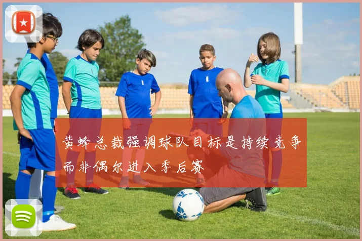 黄蜂总裁强调球队目标是持续竞争而非偶尔进入季后赛