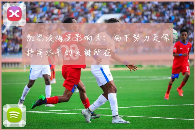 凯恩谈梅罗影响力：场下努力是保持高水平的关键所在