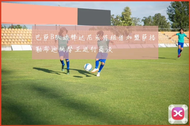 巴萨B队边锋达尼或将租借加盟萨格勒布迪纳摩正进行商谈