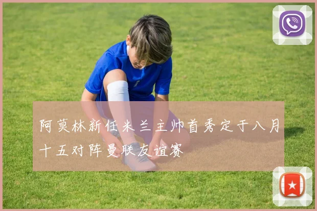 阿莫林新任米兰主帅首秀定于八月十五对阵曼联友谊赛