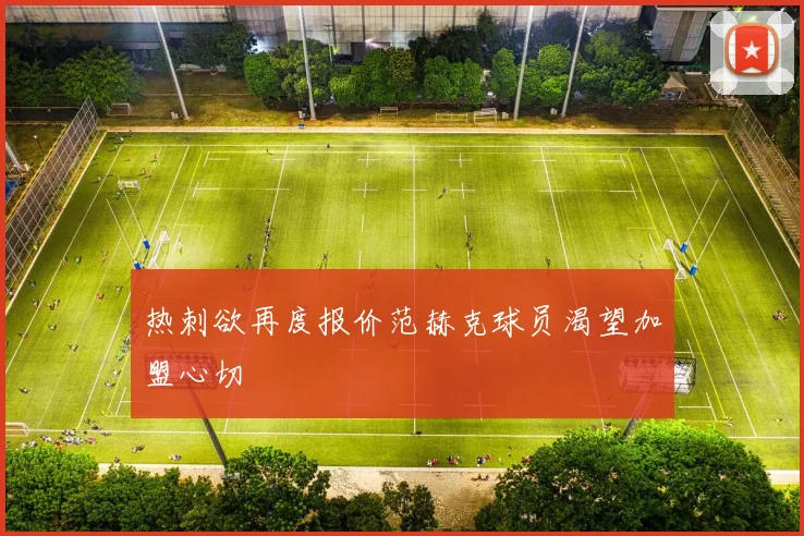 热刺欲再度报价范赫克球员渴望加盟心切