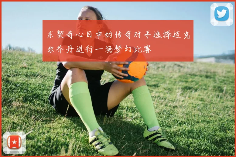 东契奇心目中的传奇对手选择迈克尔乔丹进行一场梦幻比赛
