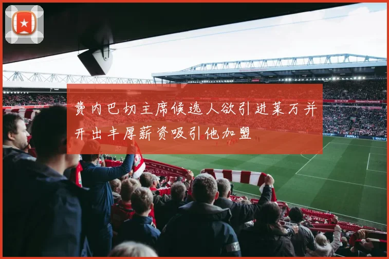 费内巴切主席候选人欲引进莱万并开出丰厚薪资吸引他加盟