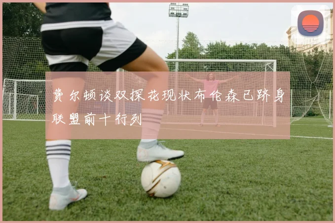 费尔顿谈双探花现状布伦森已跻身联盟前十行列