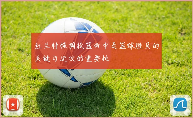 杜兰特强调投篮命中是篮球胜负的关键与进攻的重要性