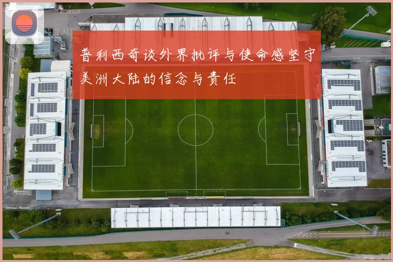 普利西奇谈外界批评与使命感坚守美洲大陆的信念与责任