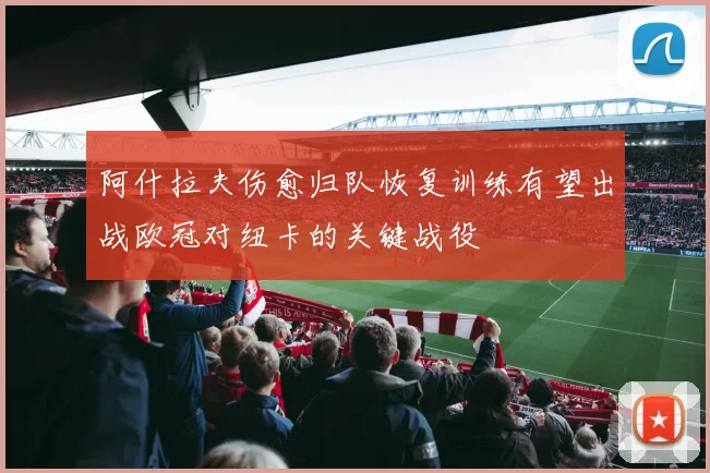 阿什拉夫伤愈归队恢复训练有望出战欧冠对纽卡的关键战役