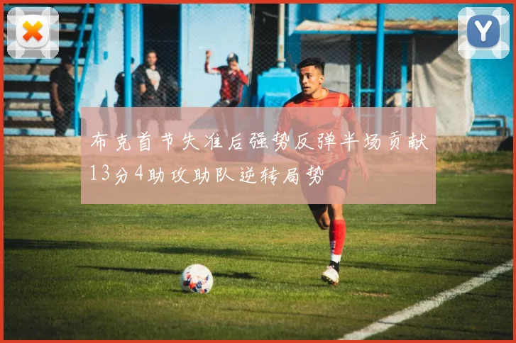 布克首节失准后强势反弹半场贡献13分4助攻助队逆转局势